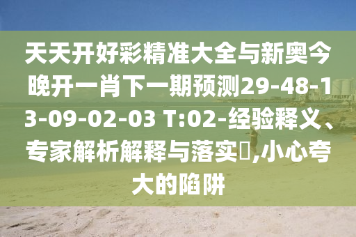 天天開好彩精準大全與新奧今晚開一肖下一期預測29-48-13-09-02-03 T:02-經驗釋義、專家解析解釋與落實?,小心夸大的陷阱